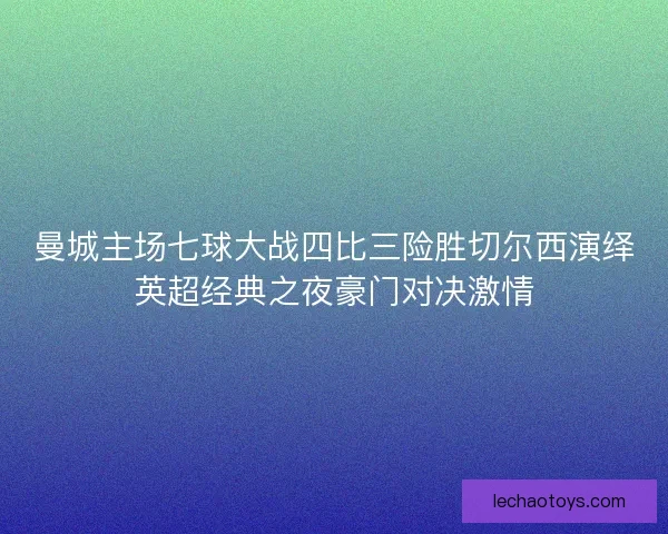 曼城主场七球大战四比三险胜切尔西演绎英超经典之夜豪门对决激情