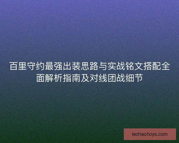 百里守约最强出装思路与实战铭文搭配全面解析指南及对线团战细节