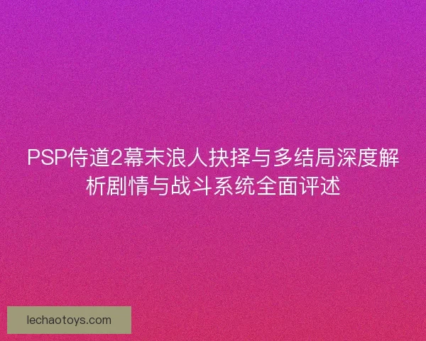 PSP侍道2幕末浪人抉择与多结局深度解析剧情与战斗系统全面评述
