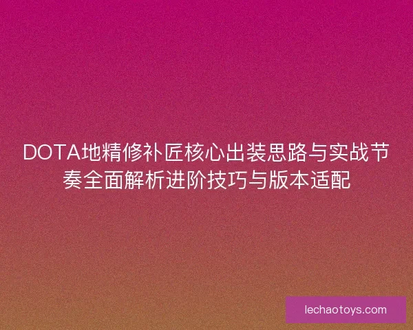 DOTA地精修补匠核心出装思路与实战节奏全面解析进阶技巧与版本适配