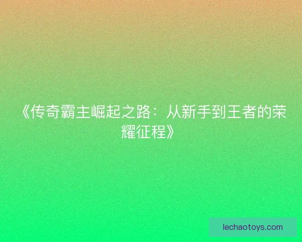 《传奇霸主崛起之路：从新手到王者的荣耀征程》