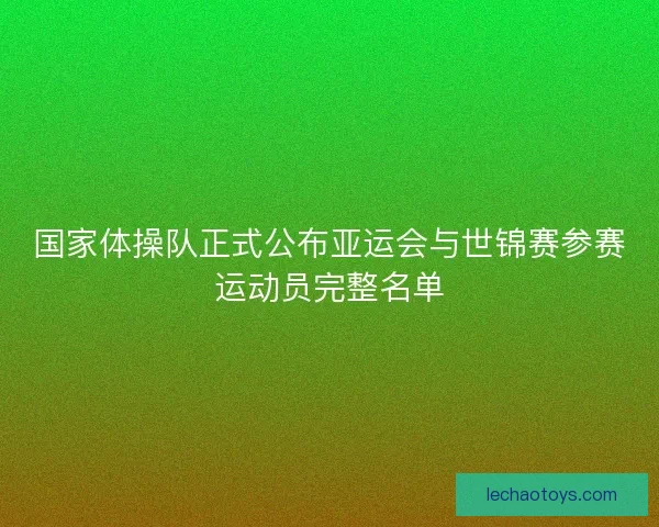 国家体操队正式公布亚运会与世锦赛参赛运动员完整名单