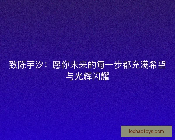 致陈芋汐:愿你未来的每一步都充满希望与光辉闪耀 致陈芋汐:愿你未来的每一步都充满希望与光辉闪耀