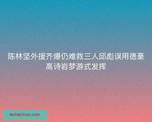 陈林坚外援齐爆仍难救三人邱彪误用德豪高诗岩梦游式发挥
